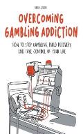 Overcoming Gambling Addiction How to Stop Gambling, Build Recovery, And Take Control of Your Life