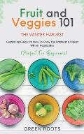 Fruit & Veggies 101 - The Winter Harvest: Gardening Guide on How to Grow the Freshest & Ripest Winter Vegetables (Perfect for Beginners)