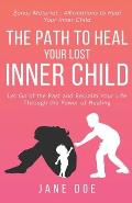 The Path to Heal Your Lost Inner Child: Let go of the Past and Reclaim Your Life Through the Power of Healing. Bonus Material - Affirmations to Heal y