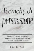 Tecniche di persuasione: tutto quello che devi sapere sulla manipolazione mentale e che non hai mai avuto il coraggio di chiedere