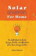 Solar Generators for Homes: The DIY Book to Build, Design, Install, and Maintain Your Own Energy System With Powered Panels & Off-Grid Electricity