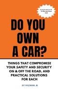 Do You Own A Car? - Things That Compromise Your Safety and Security On & Off the Road, and Practical Solutions for Each
