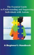 The Essential Guide to Understanding and Supporting Individuals with Autism A Beginner's Handbook