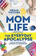 Mom Life Versus the Everyday Apocalypse: Tales of Survival from Marriage to Motherhood