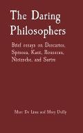 The Daring Philosophers: Brief essays on Descartes, Spinoza, Kant, Rousseau, Nietzsche, and Sartre