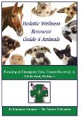 Holistic Wellness Resource Guide for Animals: Focusing on Emergency Care, Trauma Recovery and Whole Body Wellness