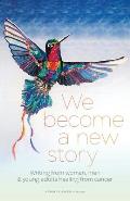 We Become a New Story Writing From Women Men & Young Adults Healing From Cancer