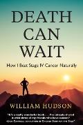 Death Can Wait: How I Beat Stage IV Cancer Naturally