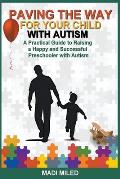 Paving the Way for Your Child with Autism: A Practical Guide to Raising a Happy and Successful Preschooler with Autism