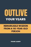 Outlive Your Years: Remarkable Wisdom From A 110-Year-Old Person