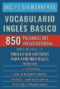 Ingl?s Sin Barreras - Vocabulario Ingl?s Basico - Las 850 palabras del Ingl?s Esencial, con traducci?n y frases de ejemplo - Libro de Bolsillo