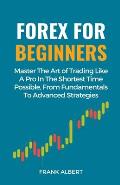 Forex For Beginners: Master The Art Of Trading Like A Pro In The Shortest Time Possible, From Fundamentals To Advanced Strategies