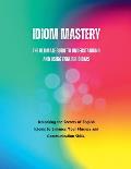 Idiom Mastery: The Ultimate Guide to Understanding and Using English Idioms