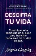 Descifra tu vida: Conecta con la sabidur?a de tu alma para transitar cada ?rea de tu vida en paz.