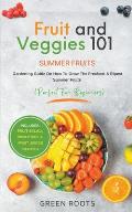 Fruit & Veggies 101 - Summer Fruits: Gardening Guide On How To Grow The Freshest & Ripest Summer Fruits (Perfect for Beginners) Includes: Fruit Salad,