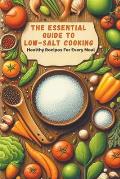 The Essential Guide To Low-Salt Cooking: Healthy Recipes For Every Meal