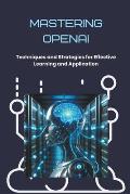 Mastering OpenAI: Techniques and Strategies for Effective Learning and Application