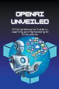 OpenAI Unveiled: A Comprehensive Guide to Learning and Harnessing AI Innovations