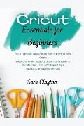 Cricut Essentials for Beginners: Your Ultimate Guide from Basics to Pro-Level Cricut Wizardry. From Setup to Stunning Creations! Elevate Your Skills w