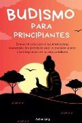 Budismo para principiantes Breve introducci?n a las ense?anzas esenciales, las pr?cticas zen, la atenci?n plena y la integraci?n en la vida cotidiana