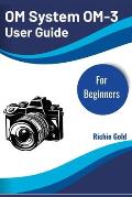 OM System OM-3 User Guide for Beginners: Master Your OM System OM-3 ...