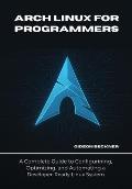 Arch Linux for Programmers: A Complete Guide to Configuring, Optimizing ...