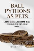 Ball Pythons as Pets: A Comprehensive Guide to Care, Handling, and ...