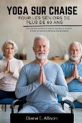 Yoga Sur Chaise Pour Les S?niors de Plus de 60 ANS: Exercices pour am?liorer la mobilit?, l'?quilibre, la flexibilit?, la force, la relaxation et favo