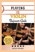 Playing the Violin Beginners Guide: Master Essential Skills, Techniques ...