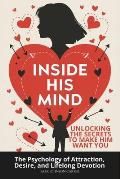 Inside His Mind: Unlocking the Secrets to Make Him Want You: The Psychology of Attraction, Desire, and Lifelong Devotion