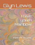 I Give you A Rainbow: Poem's for the 'Heart'