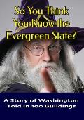 So You Think You Know The Evergreen State?: A Story of Washington Told in 100 Buildings
