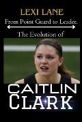 From Point Guard to Leader. The Evolution of Caitlin Clark: From Iowa Roots To National Phenomenon, WNBA No 1 Prospect For The 2024 Draft, Expectation
