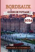 Bordeaux Guide de Voyage 2024: D?couvrez le bonheur du vin, les merveilles culturelles, les f?tes gastronomiques et la majest? de la nature de Bordea