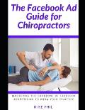 The Facebook AD Guide for Chiropractors: Mastering the Backbone of Digital Online Advertising through the Meta Business Platform to Grow Your Medical