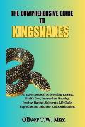 The Comprehensive Guide to Kingsnakes: An Expert Manual To Breeding, Raising, Health Care, Interaction, Housing, Feeding, Habitat, Substrate, Life Cyc