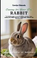 Caring for Your Pet Rabbit: The Complete Guide to Care for A Healthy and Happy Bunny Including Basic Rabbit Information, Feeding Guide, Husbandry