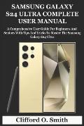 Samsung Galaxy S24 Ultra Complete User Manual: A Comprehensive User Guide For Beginners And Seniors With Tips And Tricks To Master The Samsung Galaxy