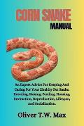 Corn Snake Manual: An Expert Advice For Keeping And Caring For Your Healthy Pet Snake. Breeding, Raising, Feeding, Housing, Interaction,