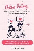 Online Dating: how to swipe right without swiping left on love: Unlocking your love life in 10 easy peasy lemon squeezy steps