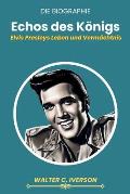 Echos des K?nigs: Elvis Presleys Leben und Verm?chtnis