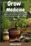 Grow Your Own Herbal Medicine: Establish a Sustainable Herb Garden to Bolster Health, Remedy Common Ailments, and Achieve Self- Sufficiency