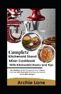 Complete KitchenAid Stand Mixer Cookbook - With KitchenAid Hacks and Tips: New Effortless Guide To Upgrade Your Culinary Creations With Delectable And