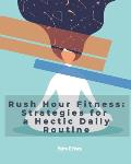 Rush Hour Fitness: Strategies for a Hectic Daily Routine