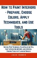 How to Paint Interiors - Prepare, Choose Colors, Apply Techniques, and Use Tools: Surface Prep Techniques, Color Selection Tips, Paint Application Met