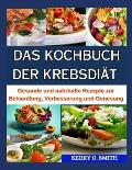Das Kochbuch Der Krebsdi?t: Gesunde und nahrhafte Rezepte zur Behandlung, Verbesserung und Genesung.