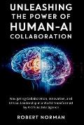 Unleashing the Power of Human-AI Collaboration: Navigating Collaboration, Innovation, and Ethical Leadership in a World Transformed by Artificial Inte