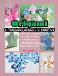 Origami: Simple Steps to Beautiful Paper Art: Start Your Journey into Paper Folding Art with These Approachable and Engaging Pr