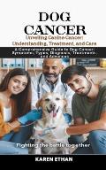 Unveiling Canine Cancer: Understanding, Treatment, and Care: A Comprehensive Guide to Dog Cancer: Symptoms, Types, Diagnosis, Treatments, and A