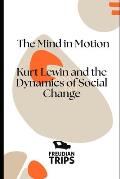 The Mind in Motion: Kurt Lewin and the Dynamics of Social Change